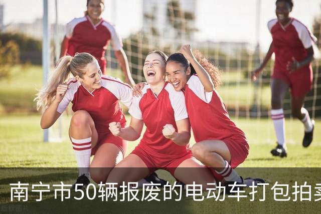 南宁市50辆报废的电动车打包拍卖，被人14740元竞得